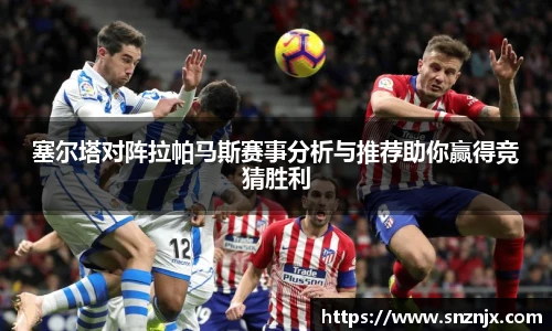 塞尔塔对阵拉帕马斯赛事分析与推荐助你赢得竞猜胜利