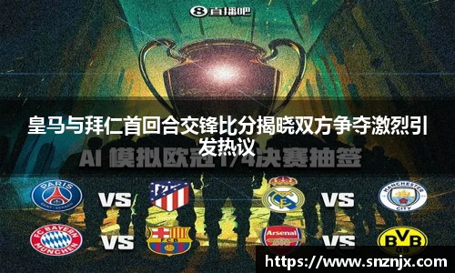 皇马与拜仁首回合交锋比分揭晓双方争夺激烈引发热议