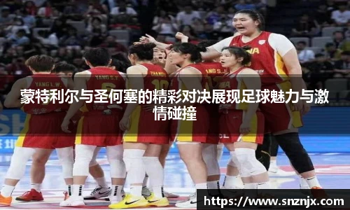 蒙特利尔与圣何塞的精彩对决展现足球魅力与激情碰撞