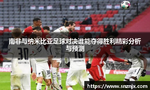 南非与纳米比亚足球对决谁能夺得胜利精彩分析与预测