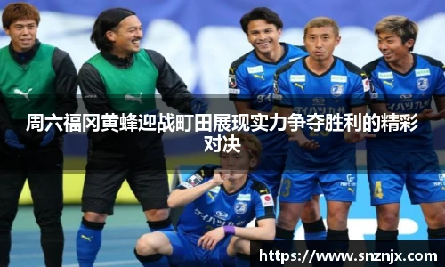 周六福冈黄蜂迎战町田展现实力争夺胜利的精彩对决